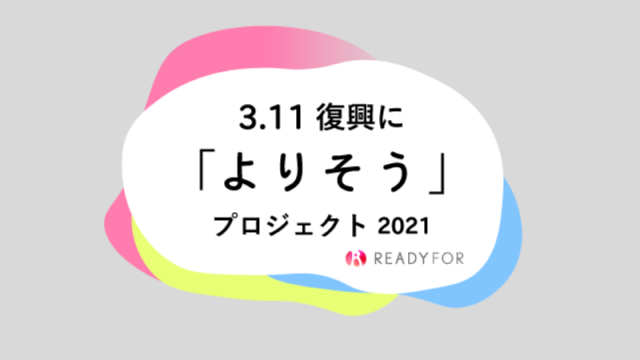 3.11復興に「よりそう」プロジェクト2021・READYFORクラファン支援
