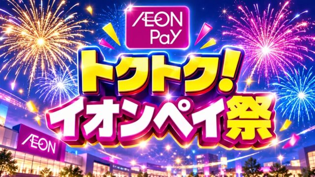 トクトク！イオンペイ祭をクーポン併用で攻略！10%WAONポイント！